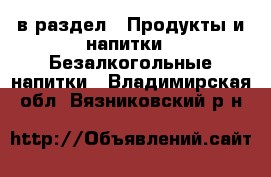  в раздел : Продукты и напитки » Безалкогольные напитки . Владимирская обл.,Вязниковский р-н